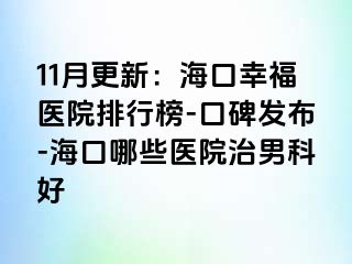 11月更新：海口幸福医院排行榜-口碑发布-海口哪些医院治男科好