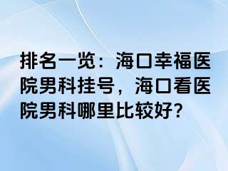 排名一览：海口幸福医院男科挂号，海口看医院男科哪里比较好？