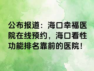 公布报道：海口幸福医院在线预约，海口看性功能排名靠前的医院！