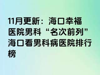 11月更新：海口幸福医院男科“名次前列”海口看男科病医院排行榜