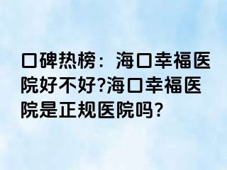 口碑热榜：海口幸福医院好不好?海口幸福医院是正规医院吗?