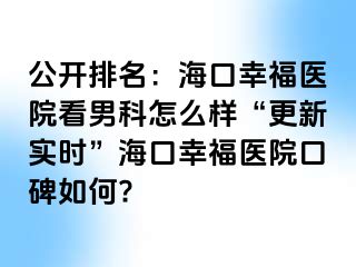 公开排名：海口幸福医院看男科怎么样“更新实时”海口幸福医院口碑如何?