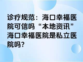 诊疗规范：海口幸福医院可信吗“本地资讯”海口幸福医院是私立医院吗?