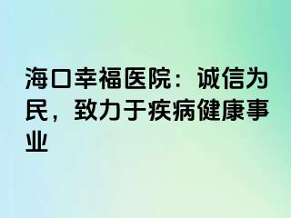 海口幸福医院：诚信为民，致力于疾病健康事业