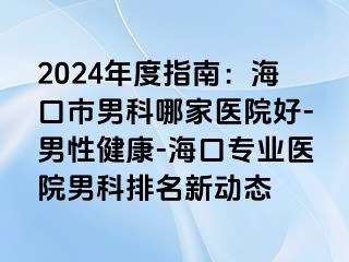 2024年度指南：海口市男科哪家医院好-男性健康-海口专业医院男科排名新动态