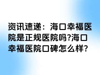 资讯速递：海口幸福医院是正规医院吗?海口幸福医院口碑怎么样?