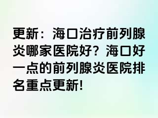 更新：海口治疗前列腺炎哪家医院好？海口好一点的前列腺炎医院排名重点更新!